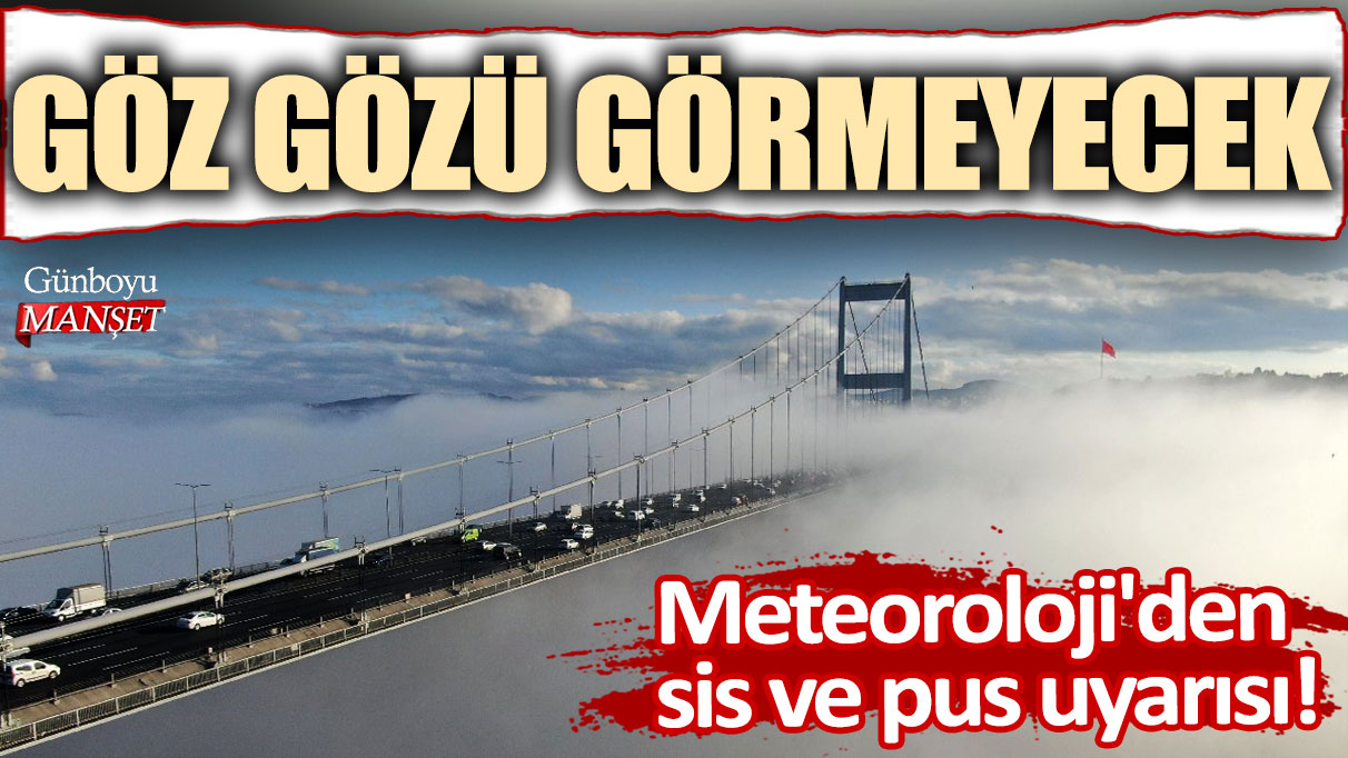 Meteoroloji'den Marmara için sis ve pus uyarısı: Göz gözü görmeyecek