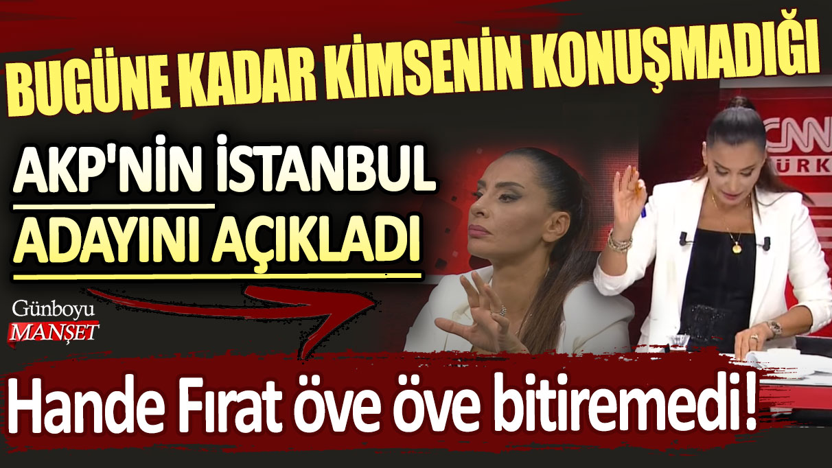 Hande Fırat öve öve bitiremedi! Bugüne kadar kimsenin konuşmadığı AKP'nin İstanbul adayını açıkladı