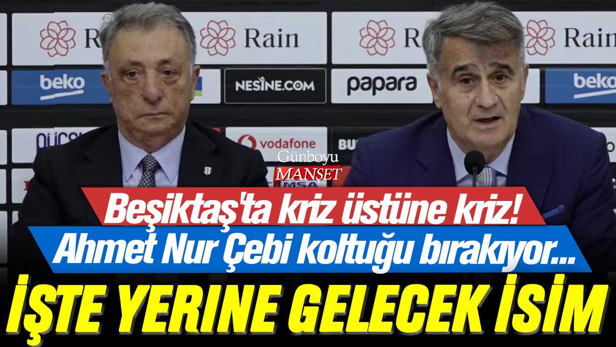 Beşiktaş'ta kriz üstüne kriz! Ahmet Nur Çebi koltuğu bırakıyor... İşte yerine gelecek isim