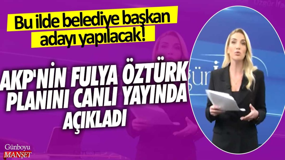 AKP'nin Fulya Öztürk planının canlı yayında açıkladı! Bu ilde belediye başkan adayı yapılacak