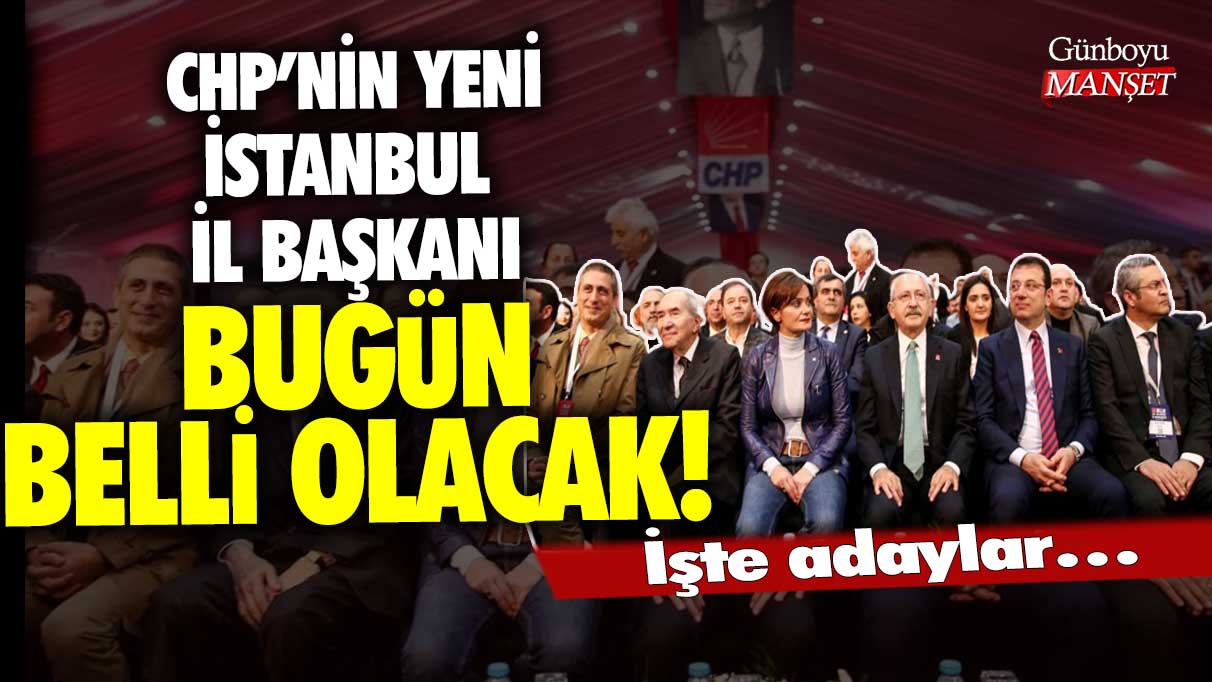 CHP'nin yeni İstanbul İl Başkanı bugün belli olacak: İşte adaylar!