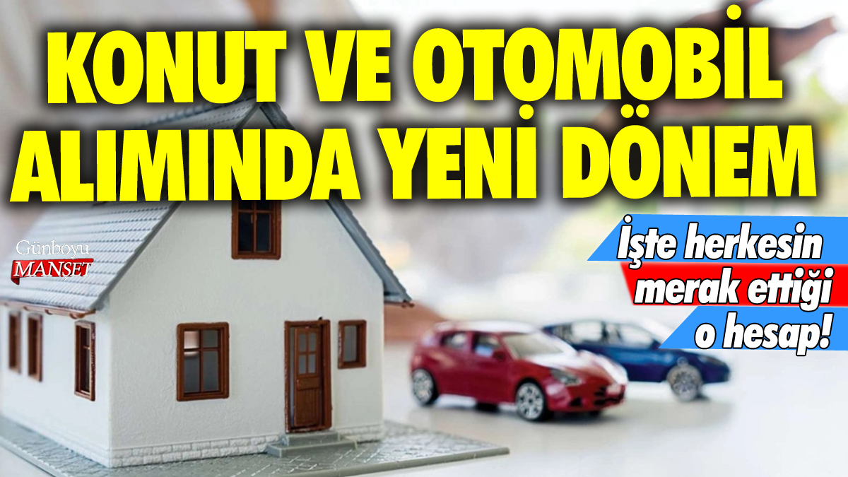 Konut ve otomobilde yeni dönem: İşte herkesin merak ettiği o hesap!