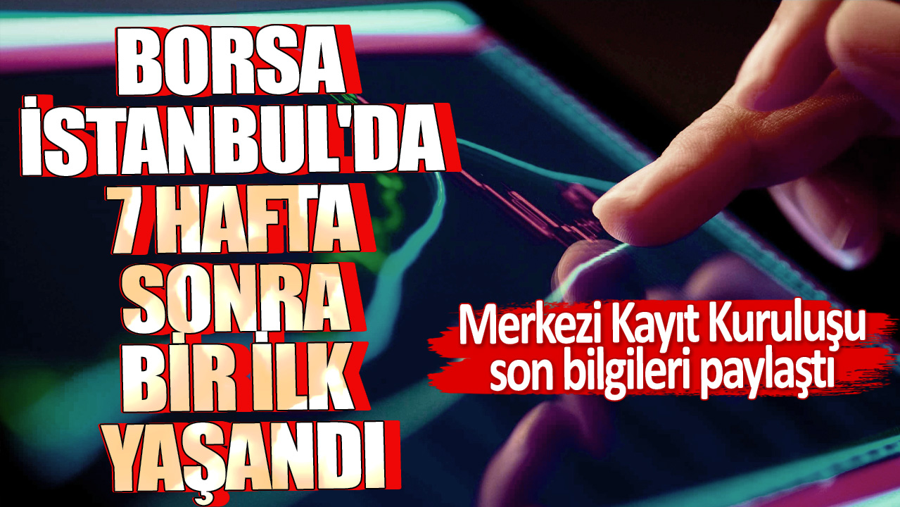 Borsa İstanbul'da 7 hafta sonra bir ilk yaşandı! Merkezi Kayıt Kuruluşu son bilgileri paylaştı