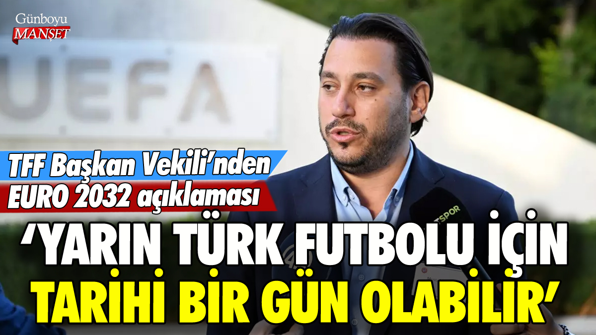 TFF Başkan Vekili'nden EURO 2032 açıklaması: 'Yarın Türk futbolu için tarihi bir gün olabilir'