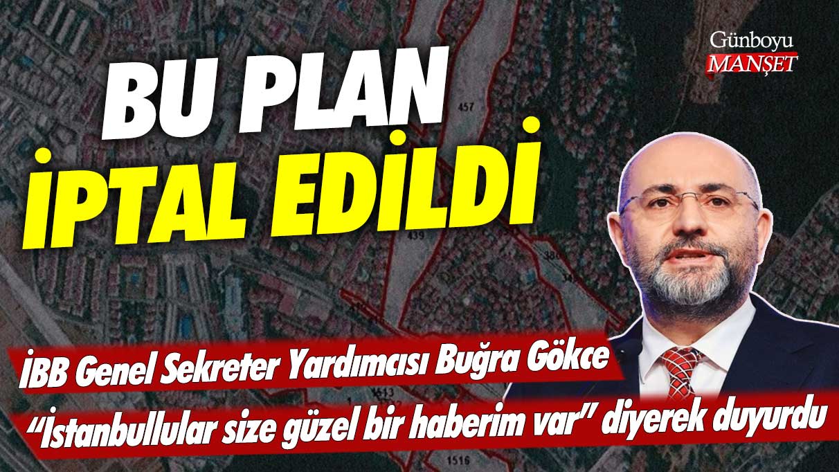 İBB Genel Sekreter Yardımcısı Buğra Gökce İstanbullular size güzel bir haberim var diyerek duyurdu: Bu plan iptal edildi
