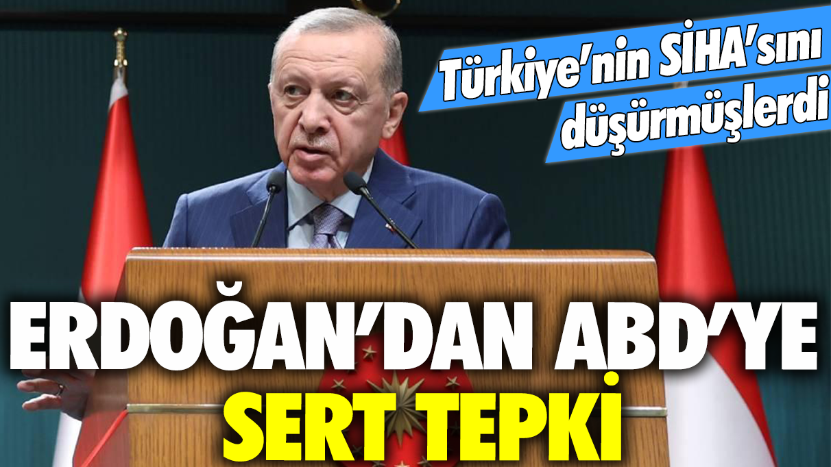 Türkiye'nin SİHA'sını düşürmüşlerdi: Erdoğan'dan ABD'ye sert tepki