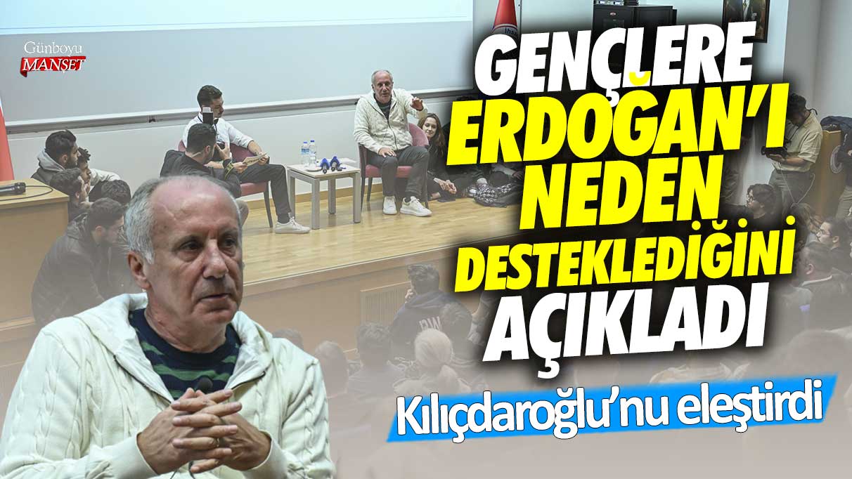 Muharrem İnce Kılıçdaroğlu’nu eleştirdi gençlere neden Erdoğan’ı desteklediğini açıkladı