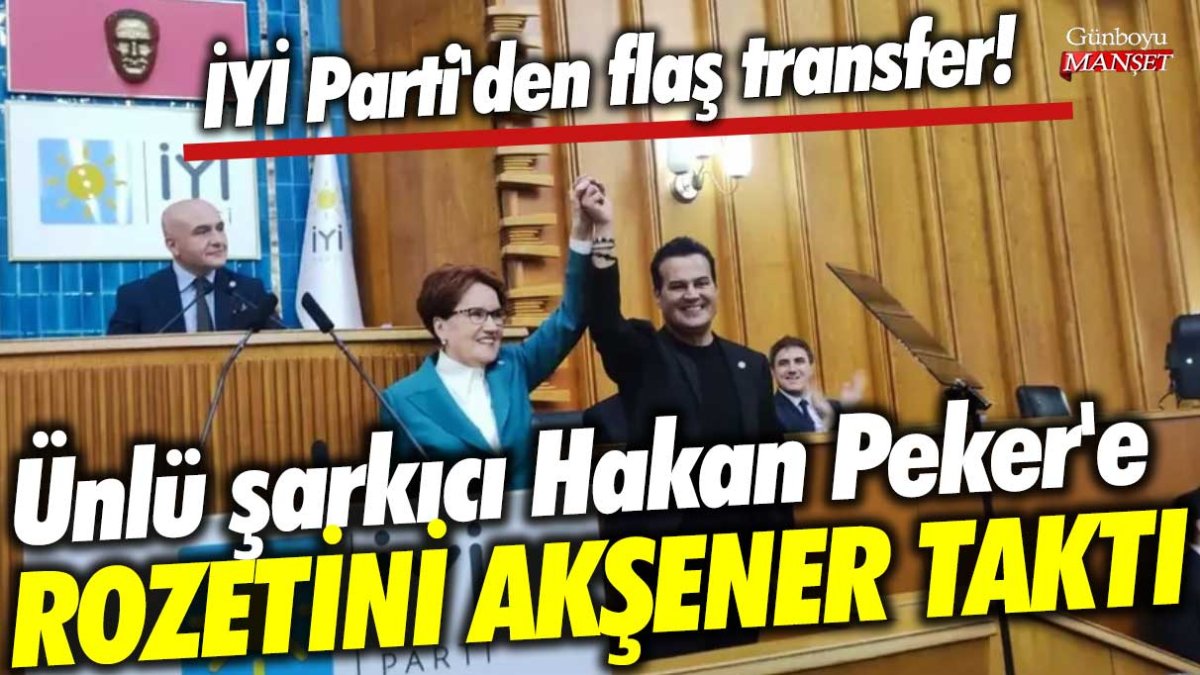 İYİ Parti'den flaş transfer! Ünlü şarkıcı Hakan Peker'e rozetini Akşener taktı