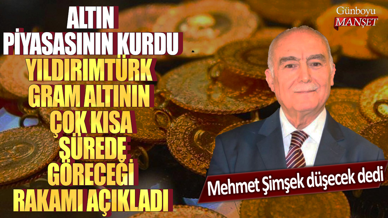Mehmet Şimşek düşecek dedi! Altın piyasasının kurdu Yıldırımtürk gram altının çok kısa sürede göreceği rakamı açıkladı