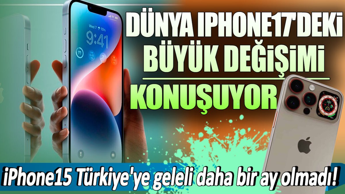 iPhone15 Türkiye'ye geleli daha bir ay olmadı! Dünya iPhone17'deki büyük değişimi konuşuyor
