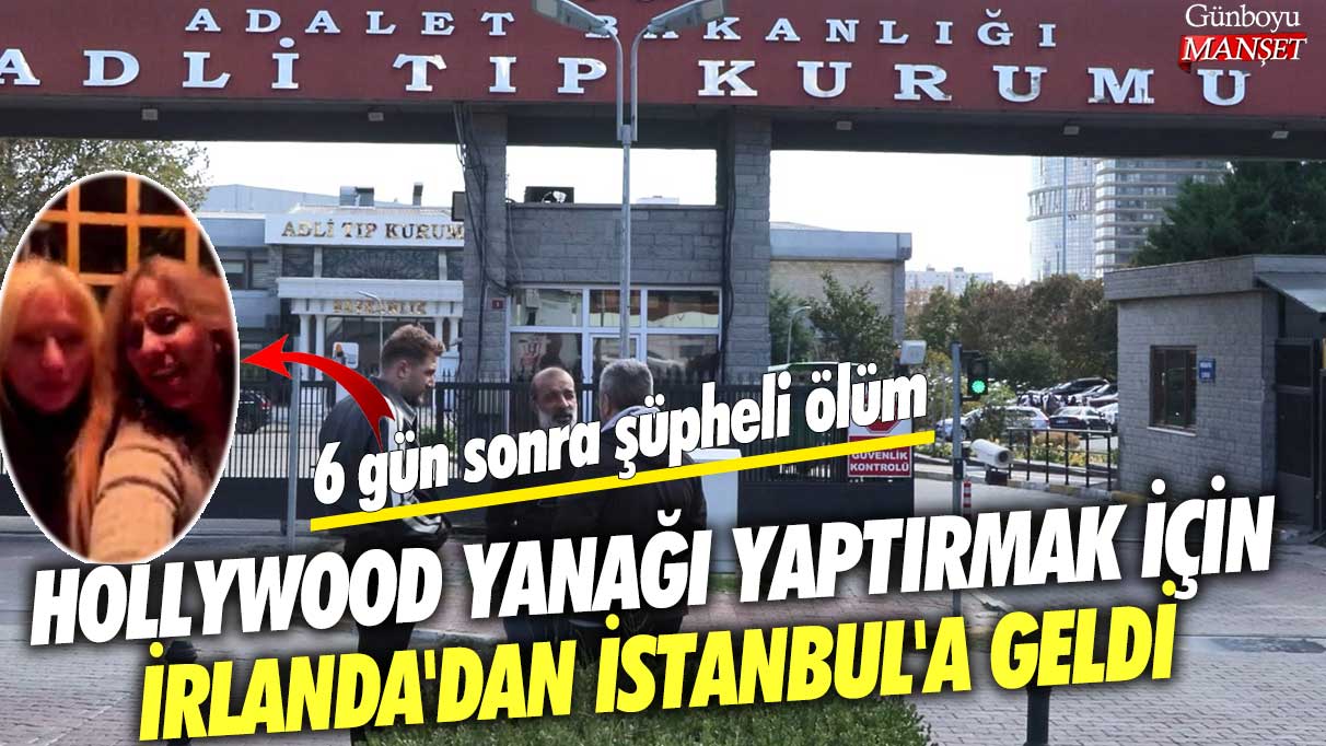 Hollywood yanağı yaptırmak için İrlanda'dan İstanbul'a geldi! 6 gün sonra şüpheli ölüm