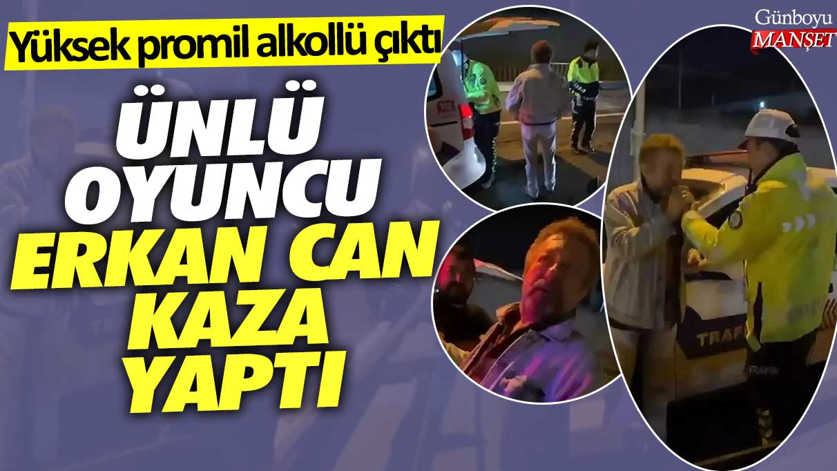 Ünlü Oyuncu Erkan Can Kaza Yaptı: 236 Promil Alkollü Çıktı
