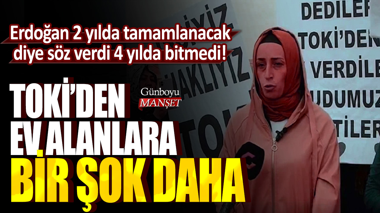 Erdoğan 2 yılda tamamlanacak diye söz verdi 4 yılda bitmedi! TOKİ'den ev alanlara bir şok daha