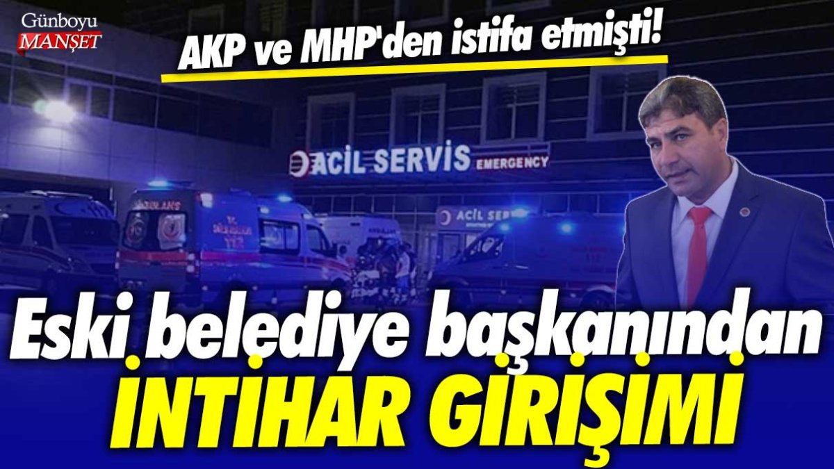 AKP ve MHP'den istifa etmişti! Eski belediye başkanından intihar girişimi