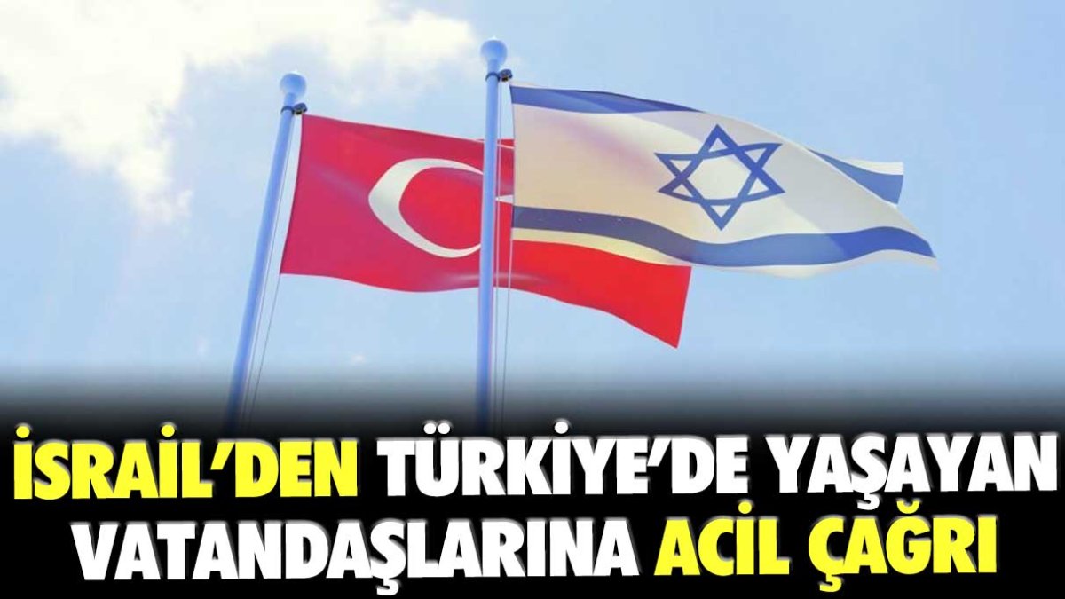 İsrail'den Türkiye'de yaşayan vatandaşlarına acil çağrı: "Hemen ülkeyi terk edin"