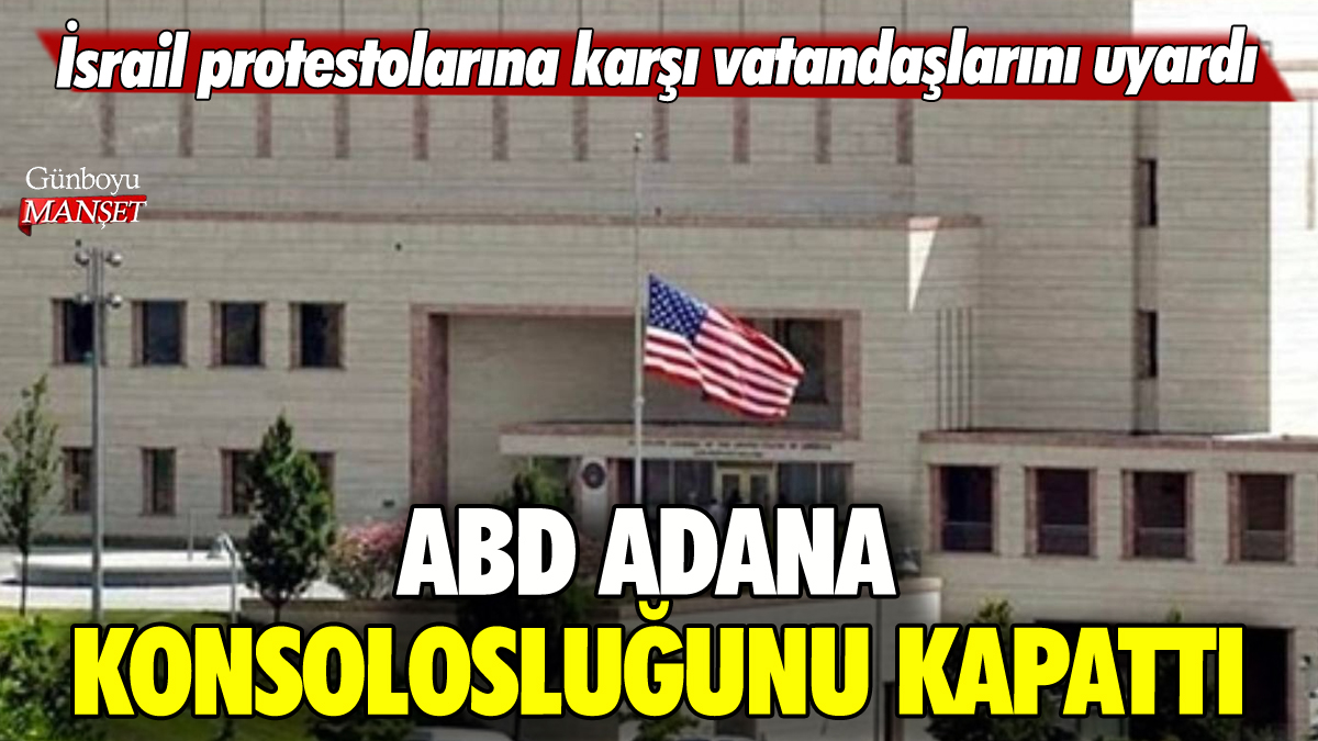 ABD Adana'daki konsolosluğunu kapattı