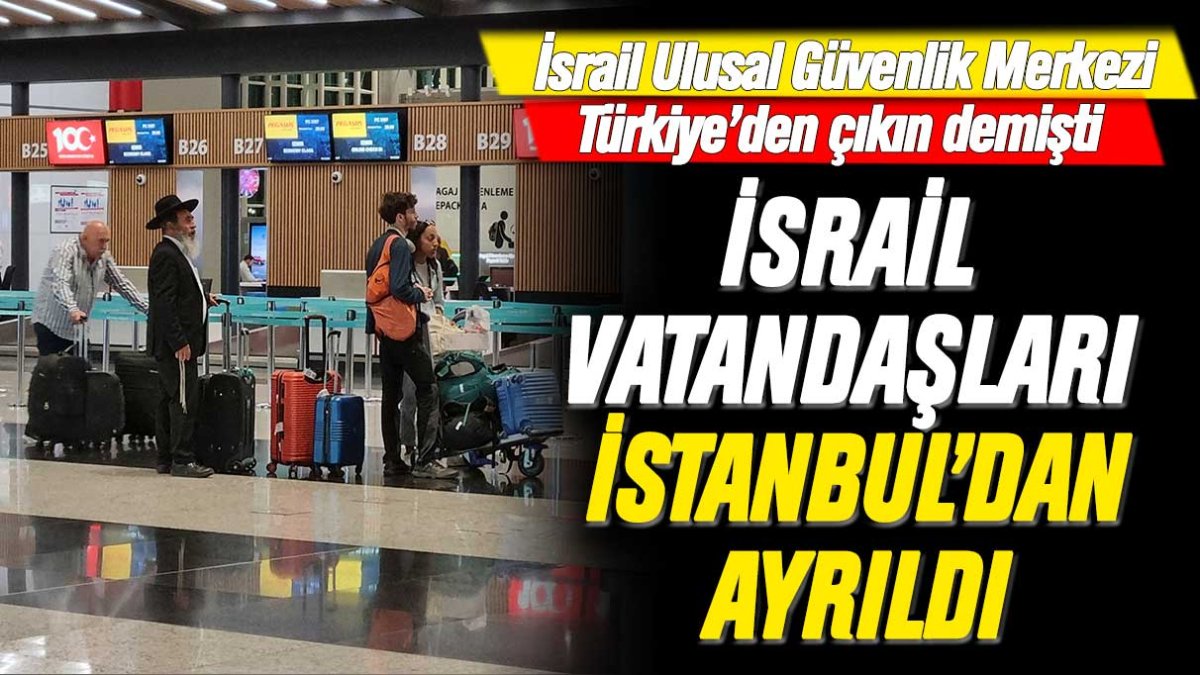 İsrail vatandaşları İstanbul’dan ayrıldı