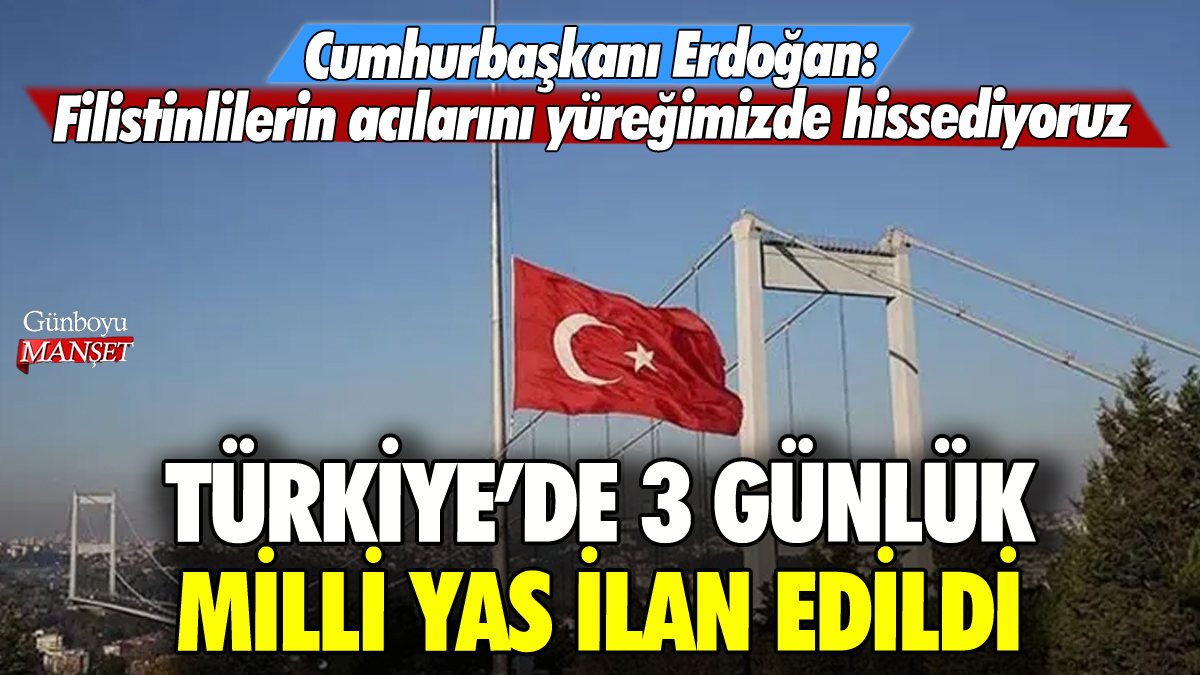 Erdoğan duyurdu: Türkiye'de 3 günlük milli yas ilan edildi