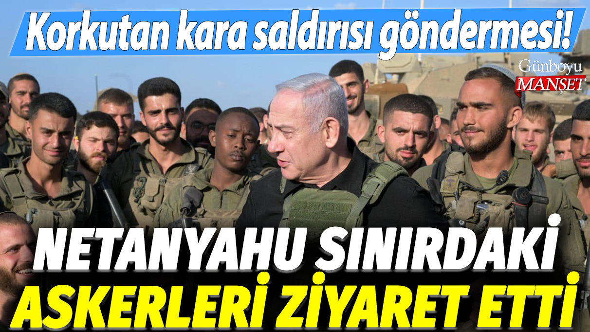 Netanyahu, Gazze sınırındaki askerleri ziyaret etti: Korkutan kara saldırısı göndermesi!