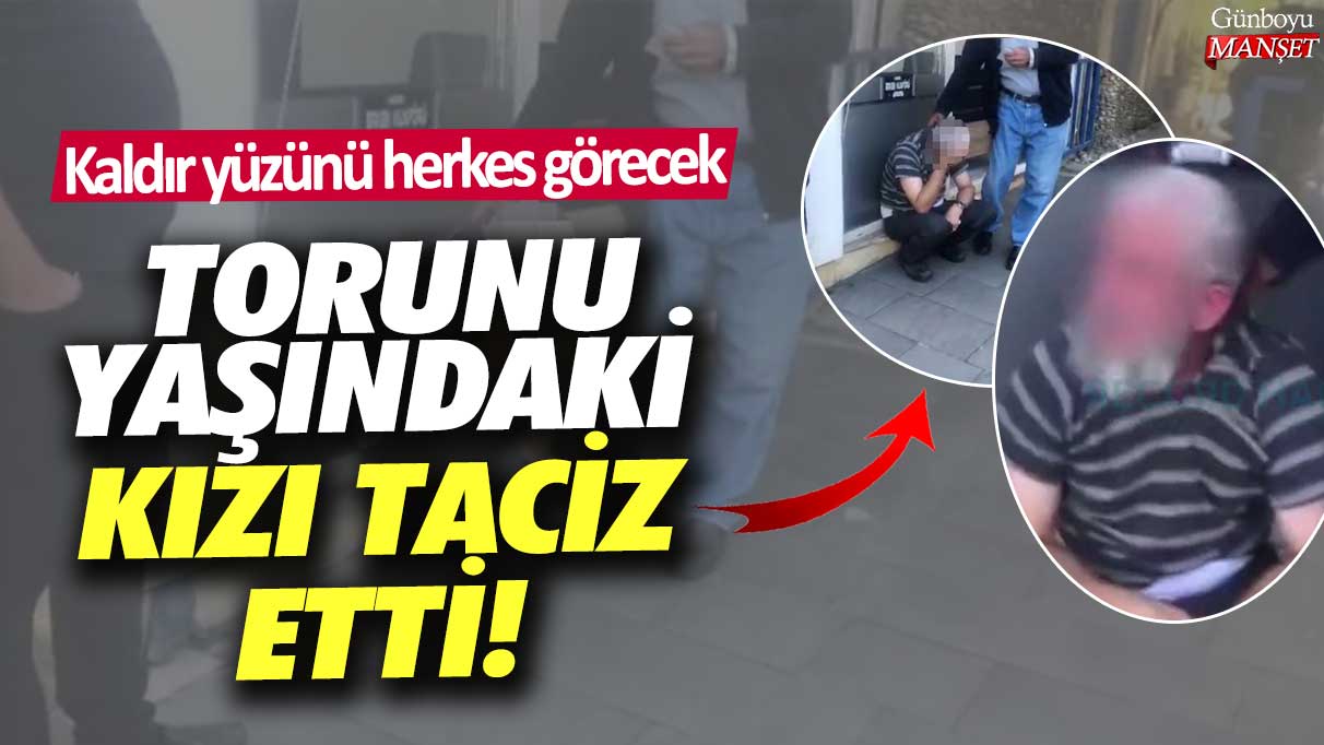 Antalya Serik'te torunu yaşındaki kızı taciz etti: Kaldır yüzünü herkes görecek