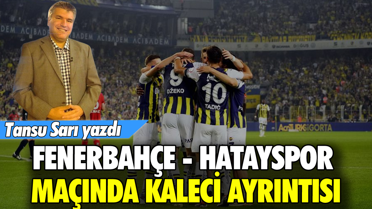 Tansu Sarı Fenerbahçe Hatayspor maçındaki kaleci ayrıntısını açıkladı