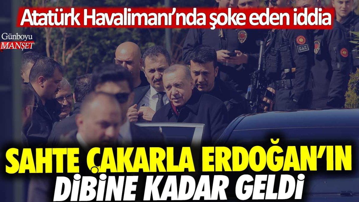 Sahte çakarla Erdoğan'ın dibine kadar geldi! Atatürk Havalimanı'nda şoke eden iddia