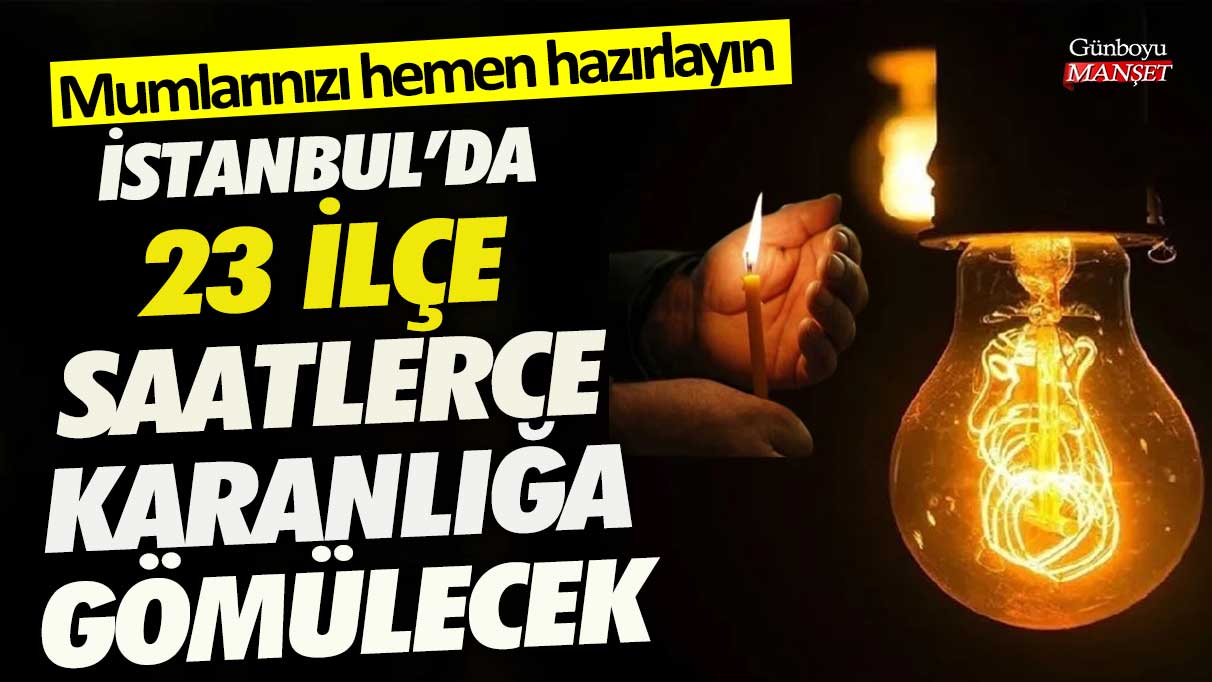 İstanbul'da 23 ilçe saatlerce karanlığa gömülecek! Mumlarınızı hemen hazırlayın