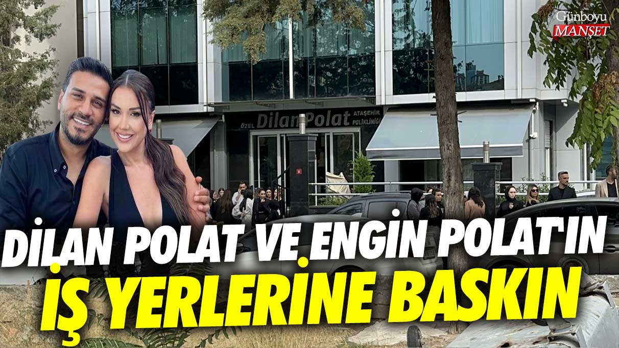 Dilan Polat ve Engin Polat'ın iş yerlerine baskın!