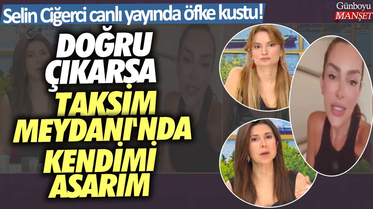 Selin Ciğerci canlı yayında öfke kustu! Doğru çıkarsa Taksim Meydanı'nda kendimi asarım