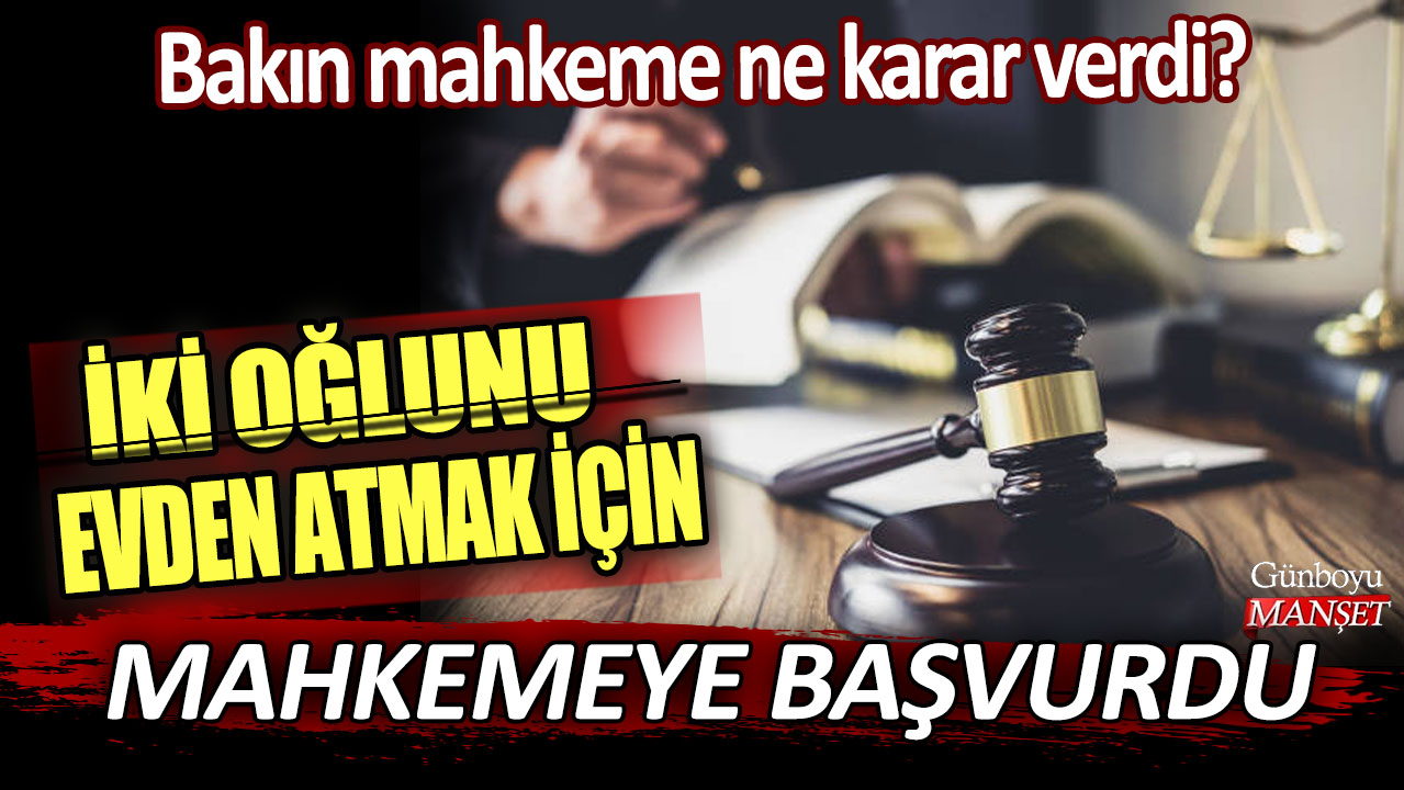 İki oğlunu evden atmak için mahkemeye başvurdu! Bakın mahkeme ne karar verdi?