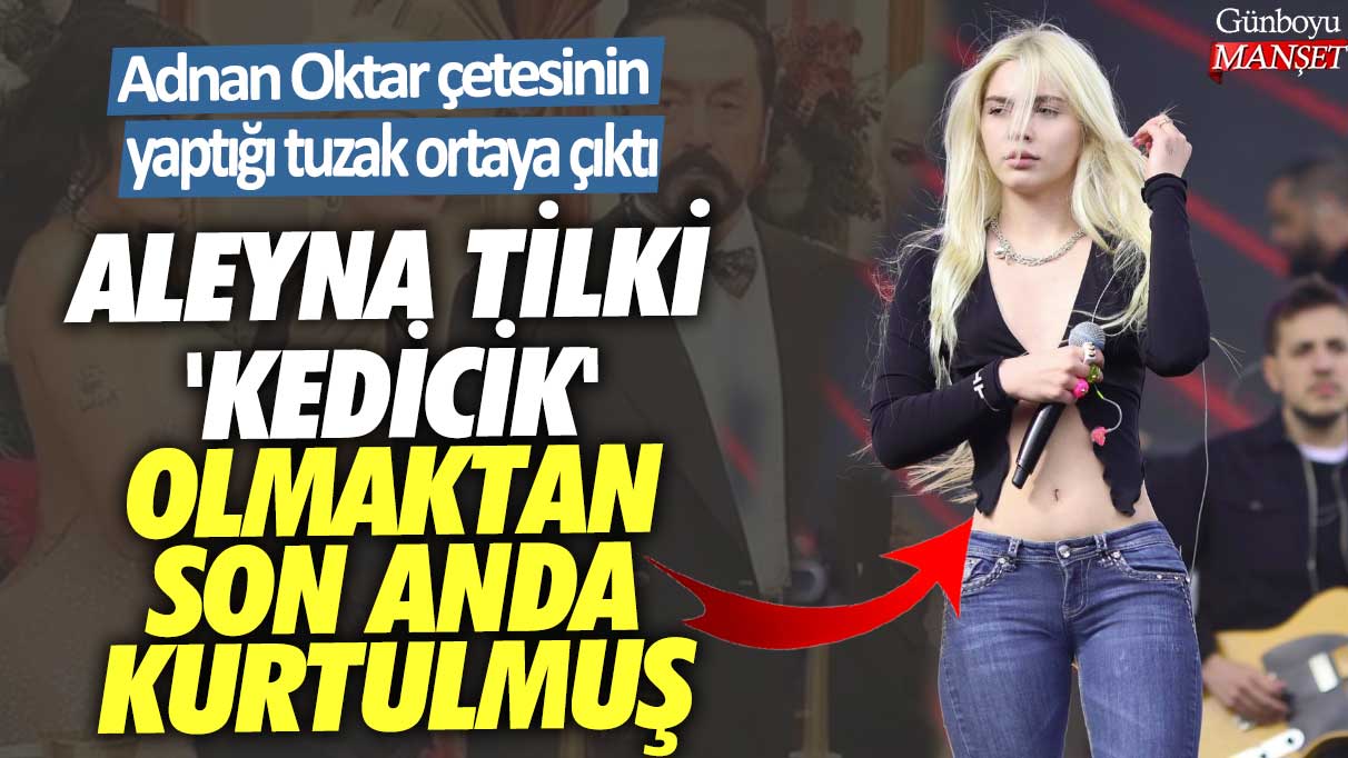 Aleyna Tilki 'kedicik' olmaktan son anda kurtulmuş... Adnan Oktar çetesinin yaptığı tuzak ortaya çıktı