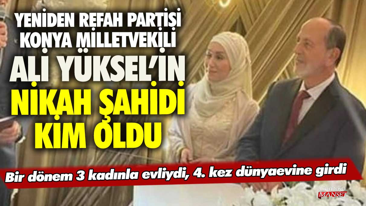 Yeniden Refah Partisi Konya Milletvekili Ali Yüksel’in nikah şahidi kim oldu! Bir dönem 3 kadınla evliydi, 4. kez dünyaevine girdi
