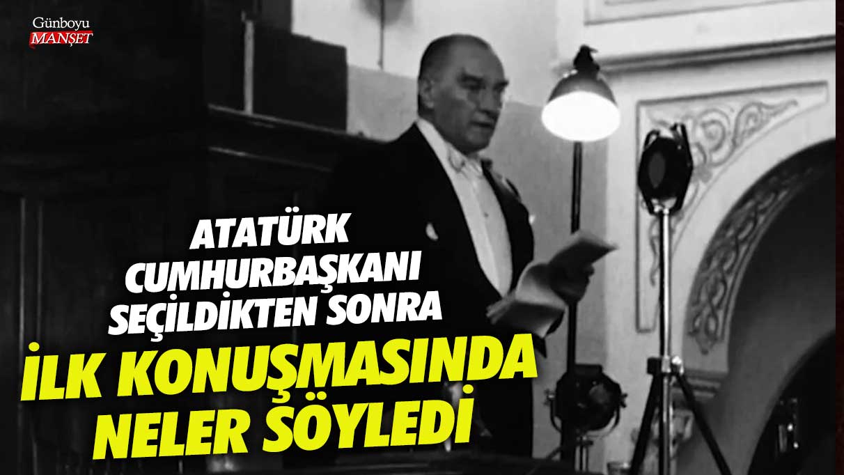 Atatürk cumhurbaşkanı seçildikten sonra ilk konuşmasında neler söyledi