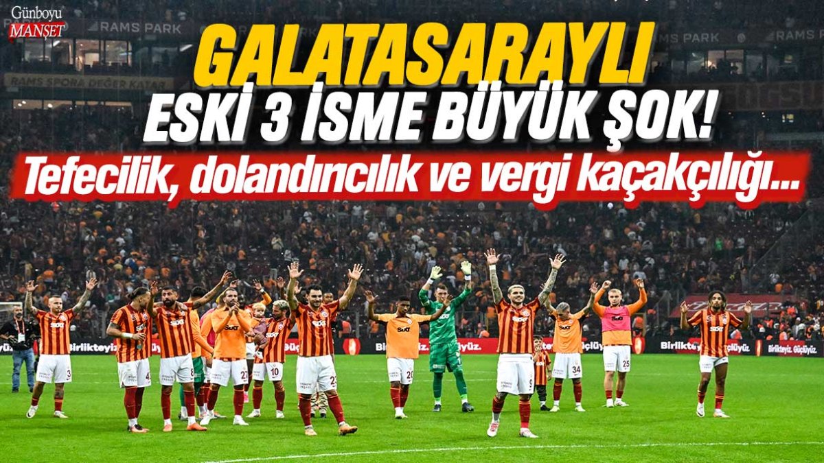 Galatasaraylı eski 3 isme büyük şok! Tefecilik, dolandırıcılık ve vergi kaçakçılığı...