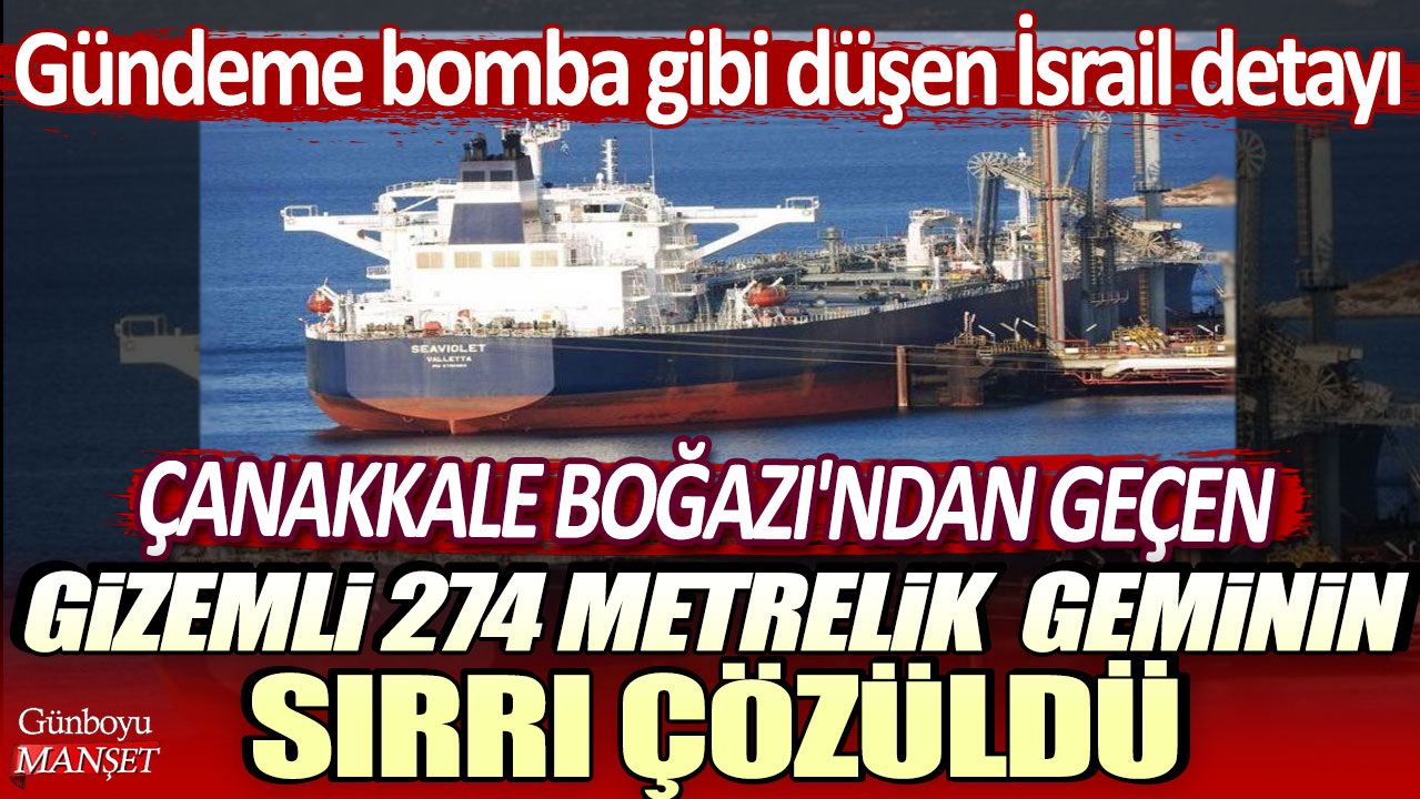 Çanakkale Boğazı'ndan geçen gizemli 274 metrelik geminin sırrı çözüldü! Gündeme bomba gibi düşen İsrail detayı