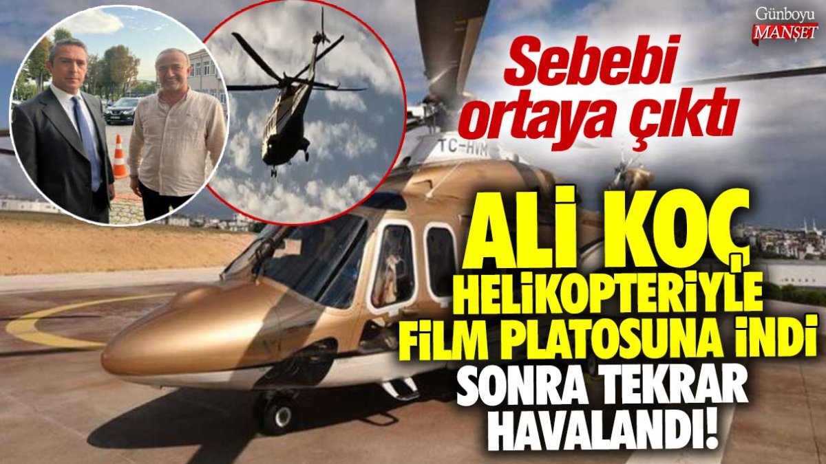 Ali Koç helikopteriyle film platosuna indi sonra tekrar havalandı! Sebebi ortaya çıktı