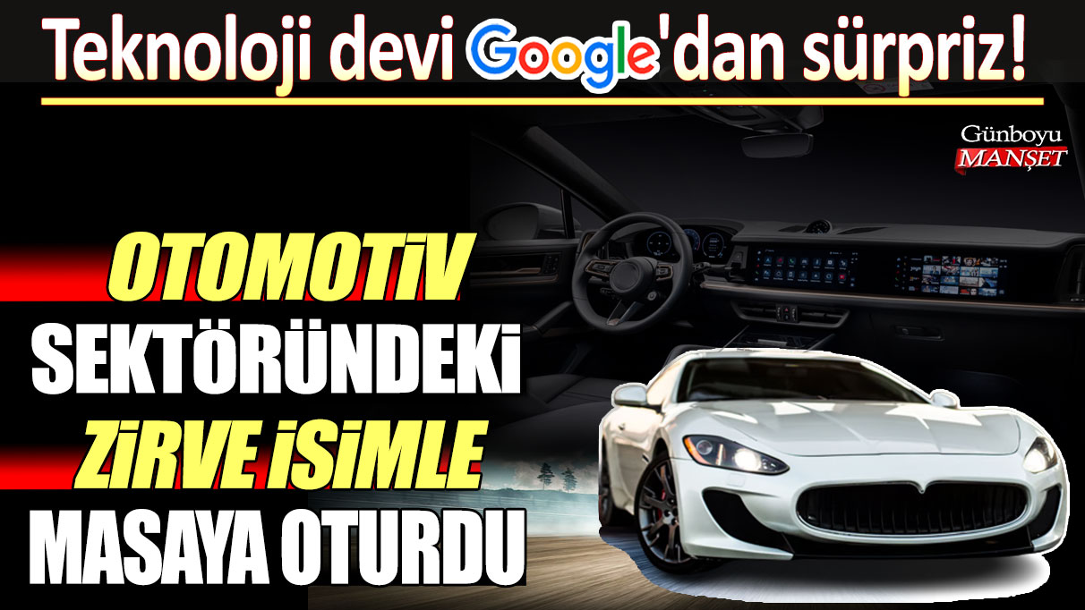 Teknoloji devi Google'dan sürpriz! Otomotiv sektöründeki zirve isimle masaya oturdu