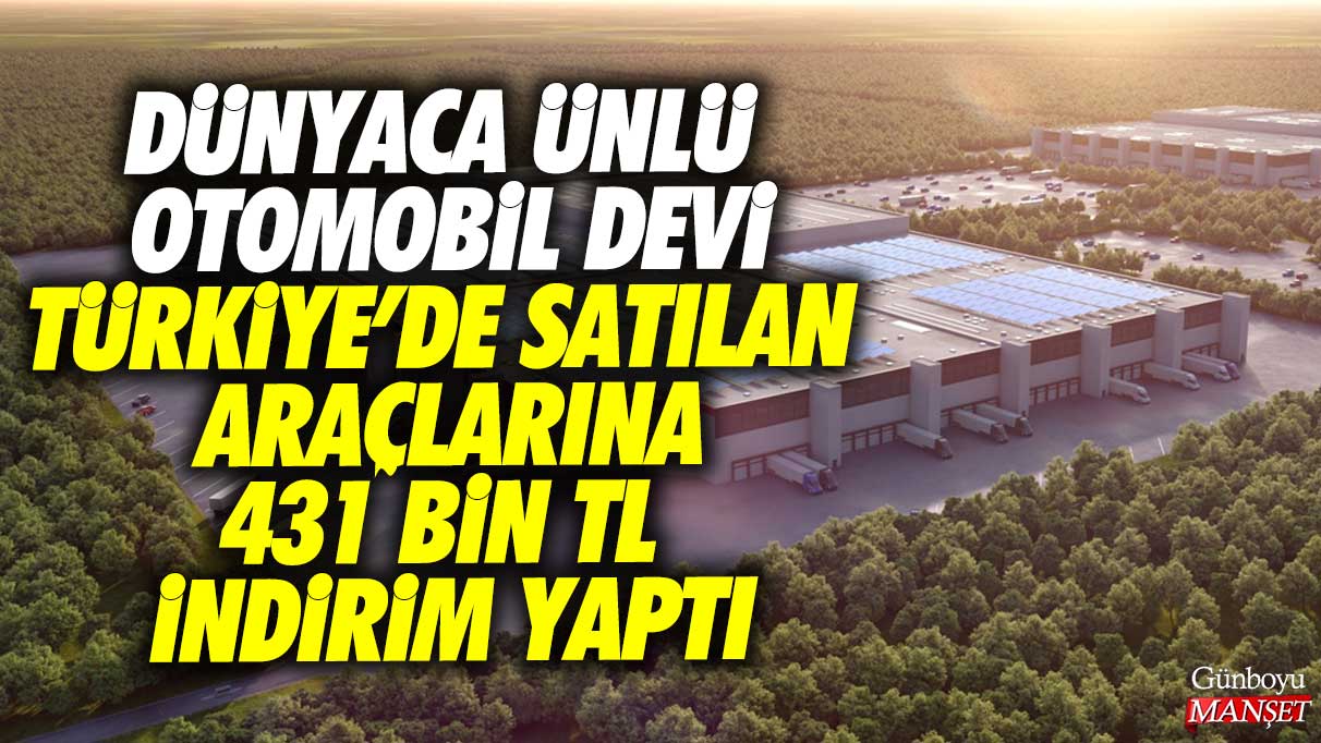 Dünyaca ünlü otomobil devi Türkiye'de satılan araçlarına 431 bin lira indirim yaptı