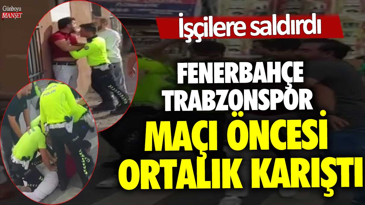 Kadıköy'de Fenerbahçe-Trabzonspor maçı öncesi ortalık karıştı! İşçilere saldırdı