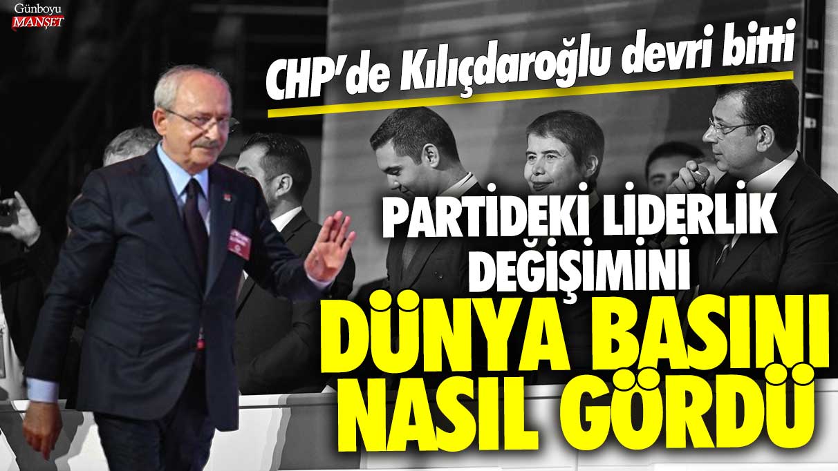 CHP’de Kılıçdaroğlu devri bitti! Partideki liderlik değişimini dünya basını nasıl gördü