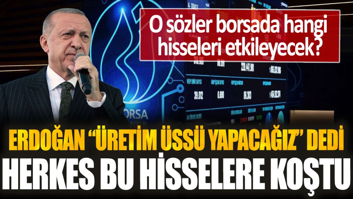 Erdoğan "üretim üssü yapacağız" dedi, herkes bu hisselere koştu: Borsa tarafında patlama yapabilir...