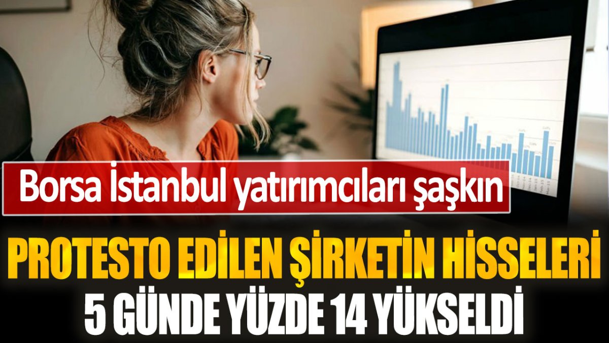 Bu işte bir tuhaflık var...Borsa İstanbul yatırımcıları şaşkın! Protesto edilen şirketin hisseleri 5 günde yüzde 14 yükseldi