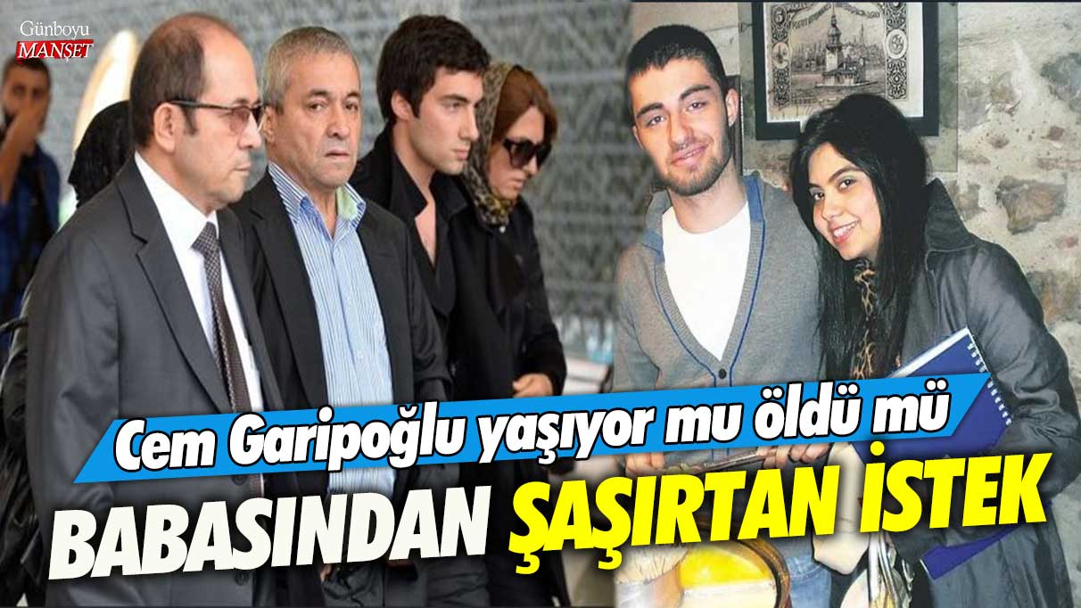 Cem Garipoğlu yaşıyor mu öldü mü! Babası Mehmet Nida Garipoğlu'ndan şaşırtan istek!