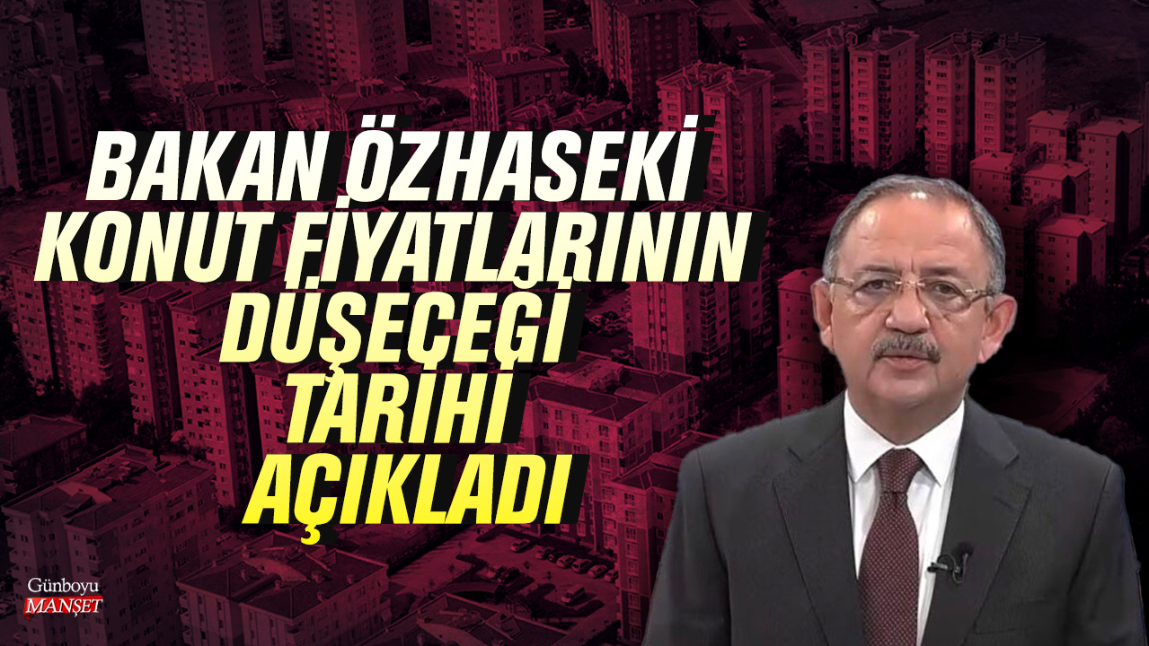 Bakan Özhaseki konut fiyatlarının düşeceği tarihi açıkladı