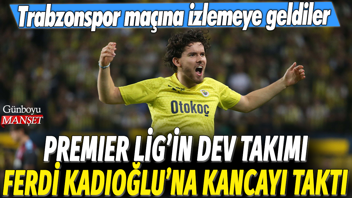 Premier Lig'in dev takımı Ferdi Kadıoğlu'na kancayı taktı: Trabzonspor maçına izlemeye geldiler