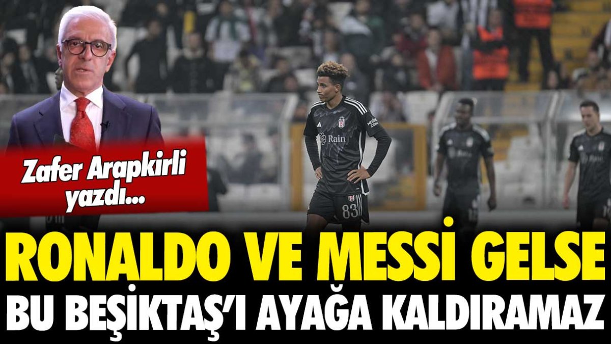 Ronaldo ve Messi gelse bu Beşiktaş adam olmaz... Zafer Arapkirli yüzyılın en kötü Beşiktaş'ını yazdı