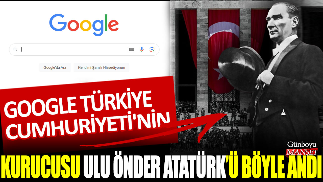 Google, Türkiye Cumhuriyeti'nin kurucusu ulu önder Atatürk'ü böyle andı