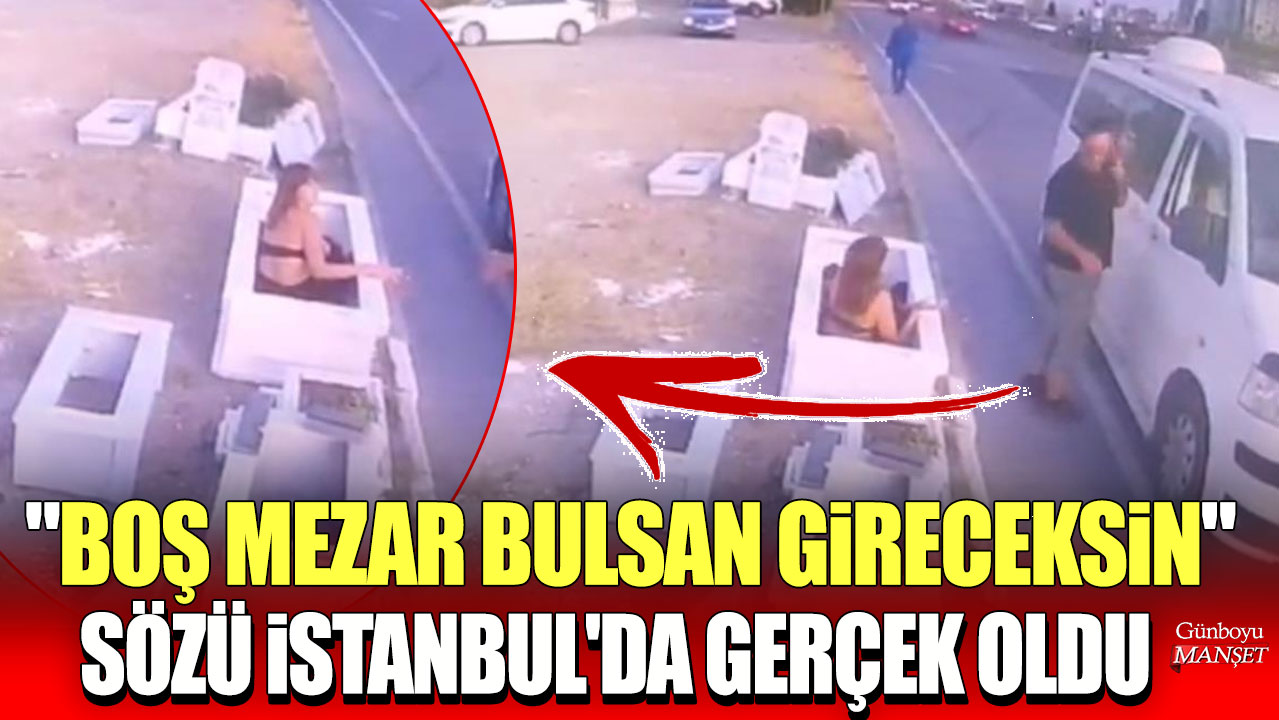 "Boş mezar bulsan gireceksin" sözü İstanbul'da gerçek oldu