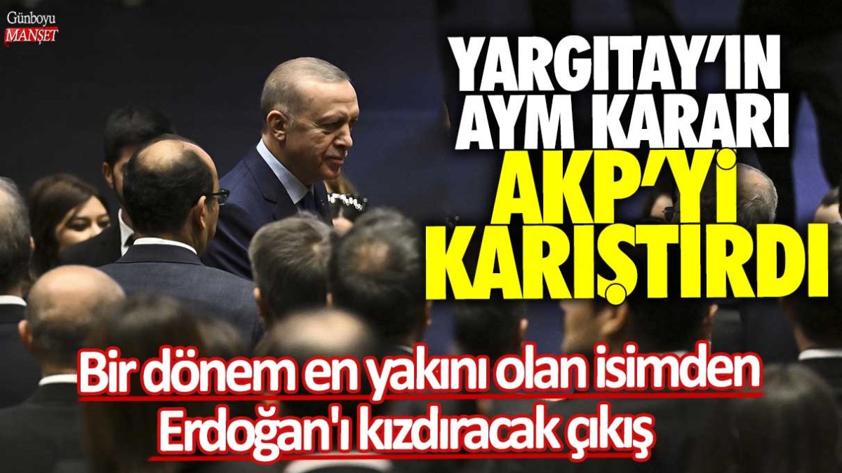Yargıtay'ın AYM kararı AKP'yi karıştırdı! Bir dönem en yakını olan isimden Erdoğan'ı kızdıracak çıkış