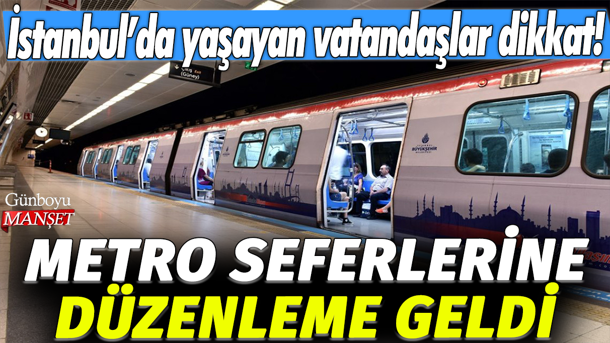 Metro seferlerine düzenleme geldi: İstanbul'da yaşayan vatandaşlar dikkat!